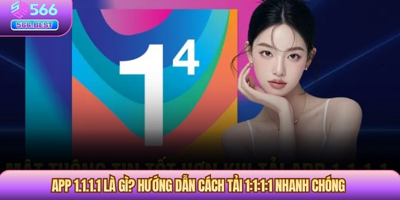 App 1.1.1.1 là gì? Hướng dẫn cách tải 1:1:1:1 nhanh chóng