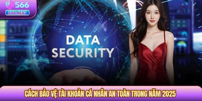 Cách Bảo Vệ Tài Khoản Cá Nhân An Toàn Trong Năm 2025