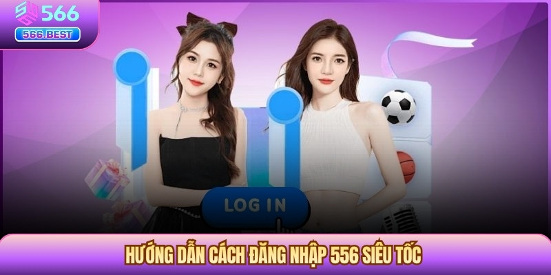 Hướng dẫn cách đăng nhập 556 siêu tốc