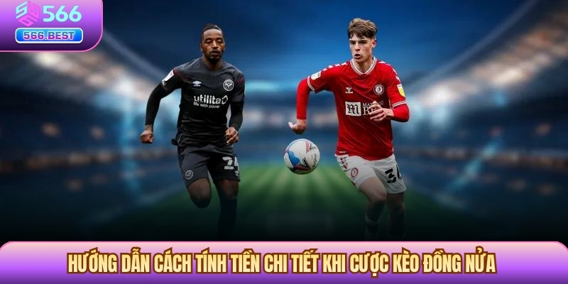 Hướng dẫn cách tính tiền chi tiết khi cược Kèo Đồng Nửa