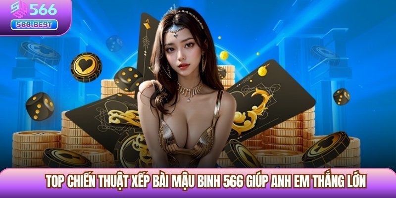 Top chiến thuật xếp bài Mậu Binh 566 giúp anh em thắng lớn