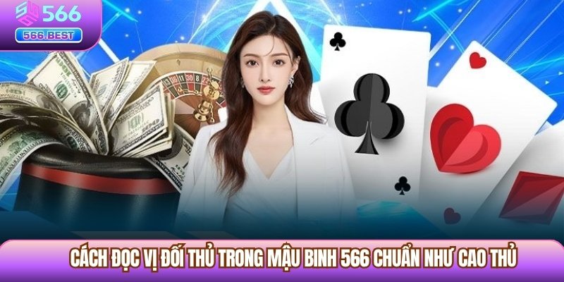 Cách đọc vị đối thủ trong mẹo đánh Mậu Binh 566 chuẩn như cao thủ